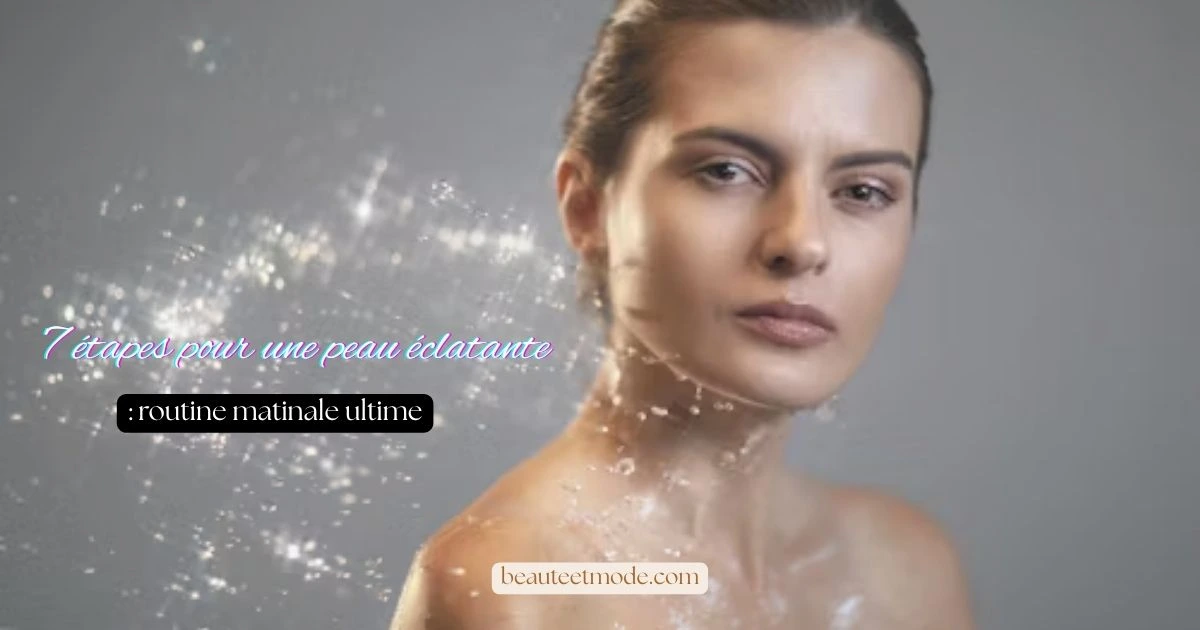 7 étapes pour une peau éclatante : routine matinale ultime