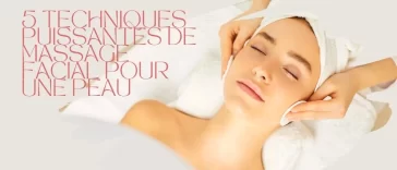 5 Techniques Puissantes de Massage Facial pour une Peau