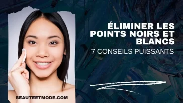 Éliminer les points noirs et blancs : 7 conseils puissants